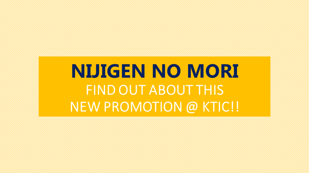 NIJIGEN NO MORI (Find Out About This New Promotion @KTIC!!)